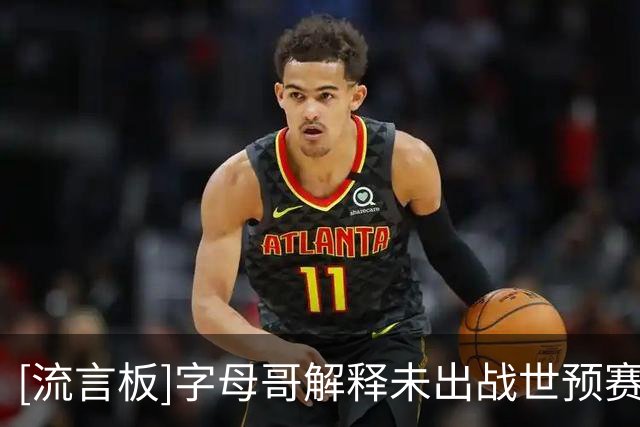 [流言板]字母哥解释未出战世预赛原因：NBA合同保险要求限制参赛